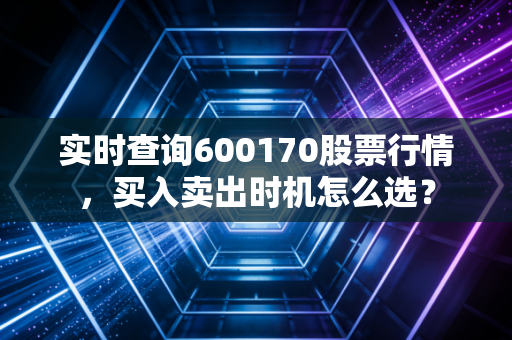 实时查询600170股票行情，买入卖出时机怎么选？
