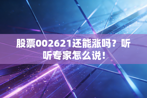 股票002621还能涨吗?听听专家怎么说!