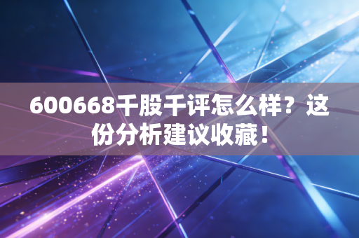 600668千股千评怎么样？这份分析建议收藏！