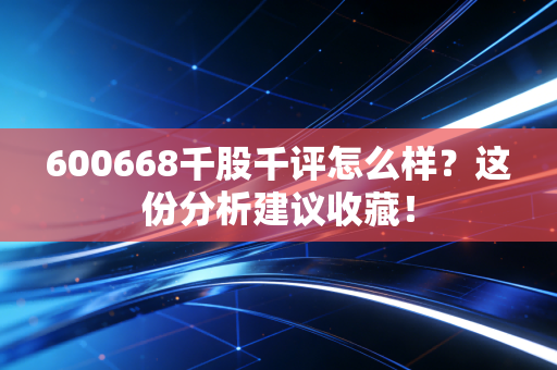600668千股千评怎么样？这份分析建议收藏！