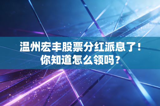 温州宏丰股票分红派息了！你知道怎么领吗？