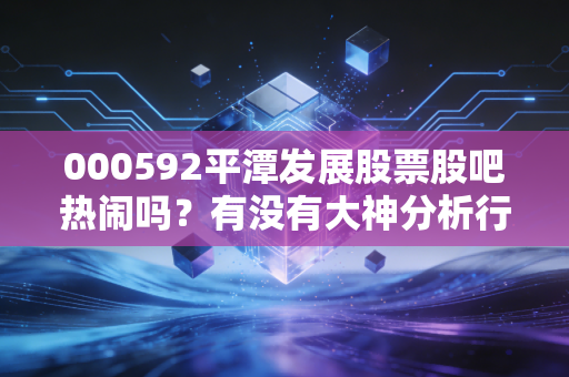 000592平潭发展股票股吧热闹吗?有没有大神分析行情?