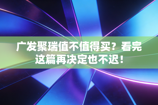 广发聚瑞值不值得买?看完这篇再决定也不迟!