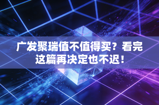 广发聚瑞值不值得买?看完这篇再决定也不迟!
