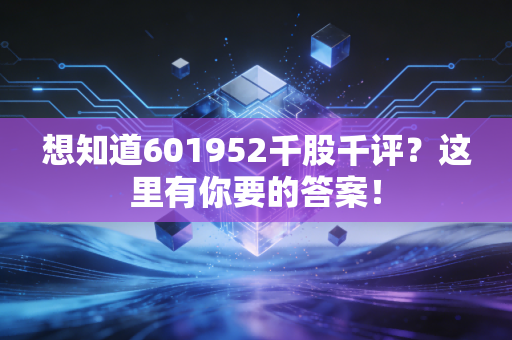想知道601952千股千评?这里有你要的答案!