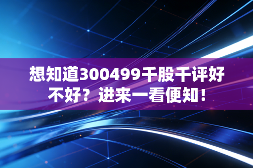 想知道300499千股千评好不好?进来一看便知!