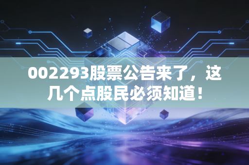 002293股票公告来了,这几个点股民必须知道!