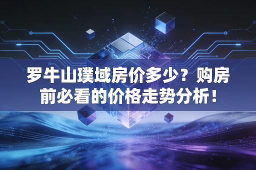 罗牛山璞域房价多少？购房前必看的价格走势分析！