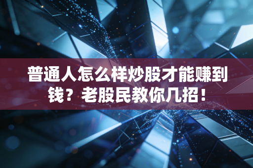 普通人怎么样炒股才能赚到钱？老股民教你几招！