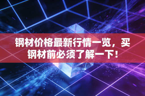 钢材价格最新行情一览，买钢材前必须了解一下！