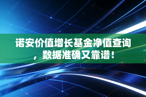 诺安价值增长基金净值查询,数据准确又靠谱!