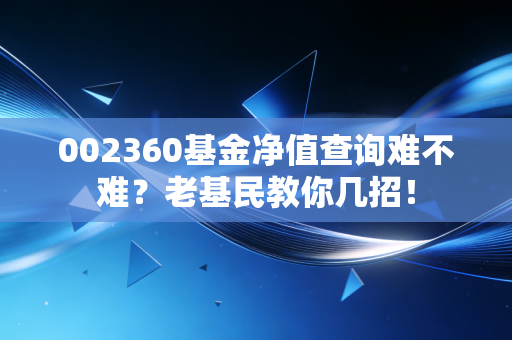 002360基金净值查询难不难?老基民教你几招!