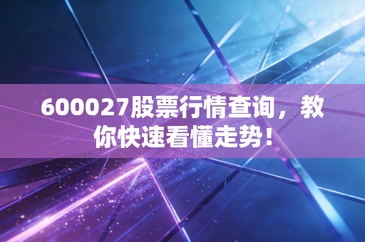 600027股票行情查询，教你快速看懂走势！