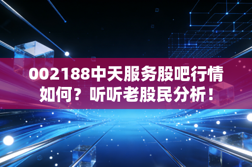 002188中天服务股吧行情如何？听听老股民分析！