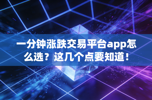 一分钟涨跌交易平台app怎么选？这几个点要知道！