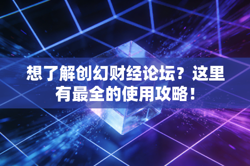 想了解创幻财经论坛？这里有最全的使用攻略！