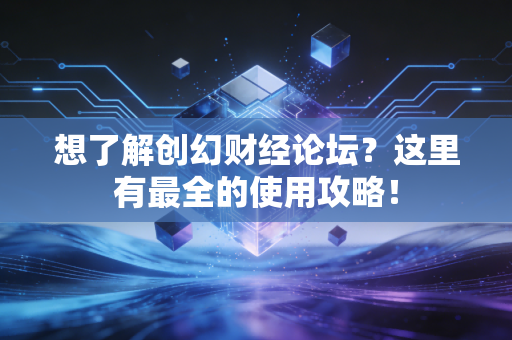 想了解创幻财经论坛？这里有最全的使用攻略！