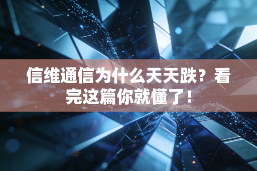 信维通信为什么天天跌？看完这篇你就懂了！