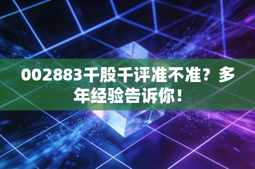 002883千股千评准不准?多年经验告诉你!