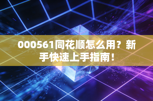 000561同花顺怎么用？新手快速上手指南！