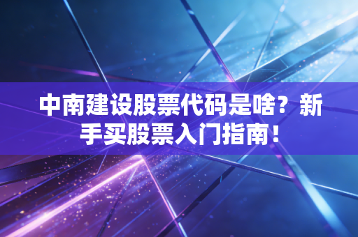 中南建设股票代码是啥?新手买股票入门指南!