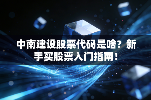 中南建设股票代码是啥?新手买股票入门指南!