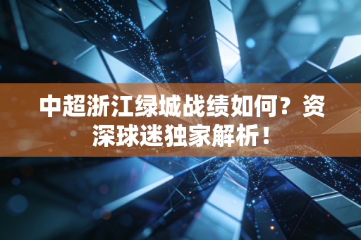 中超浙江绿城战绩如何?资深球迷独家解析!