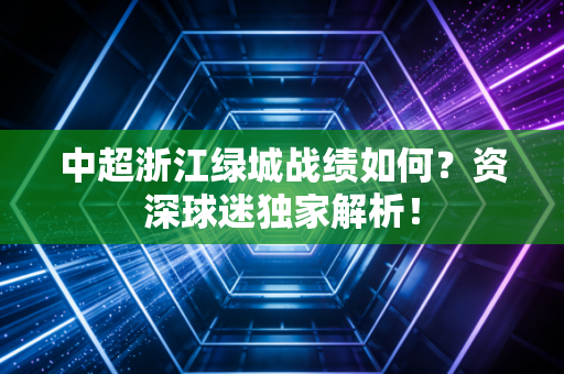 中超浙江绿城战绩如何?资深球迷独家解析!