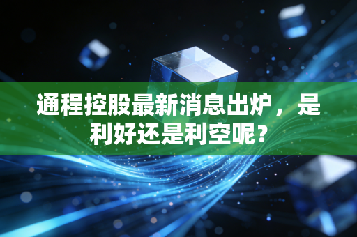 通程控股最新消息出炉，是利好还是利空呢？