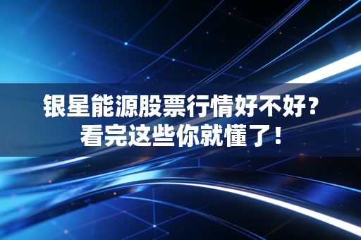 银星能源股票行情好不好?看完这些你就懂了!