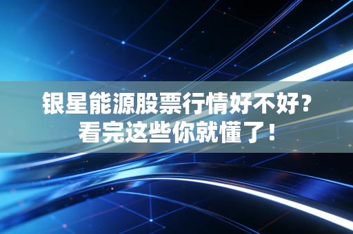 银星能源股票行情好不好?看完这些你就懂了!