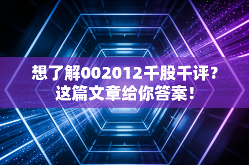 想了解002012千股千评?这篇文章给你答案!