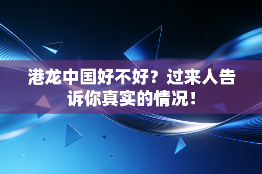 港龙中国好不好?过来人告诉你真实的情况!