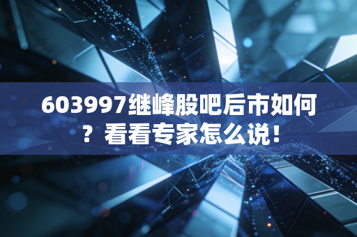603997继峰股吧后市如何?看看专家怎么说!