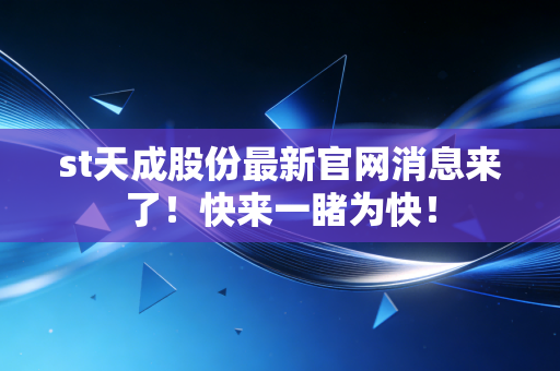 st天成股份最新官网消息来了!快来一睹为快!