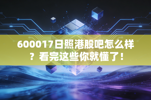 600017日照港股吧怎么样？看完这些你就懂了！
