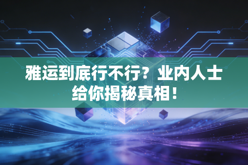 雅运到底行不行？业内人士给你揭秘真相！