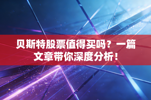 贝斯特股票值得买吗?一篇文章带你深度分析!