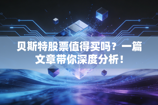 贝斯特股票值得买吗?一篇文章带你深度分析!
