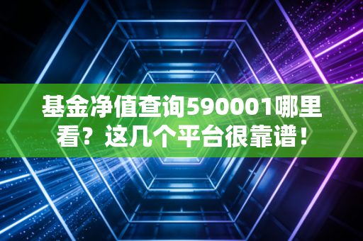 基金净值查询590001哪里看？这几个平台很靠谱！