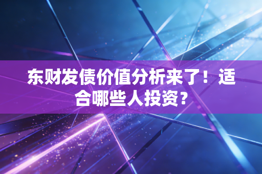 东财发债价值分析来了！适合哪些人投资？