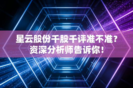 星云股份千股千评准不准？资深分析师告诉你！