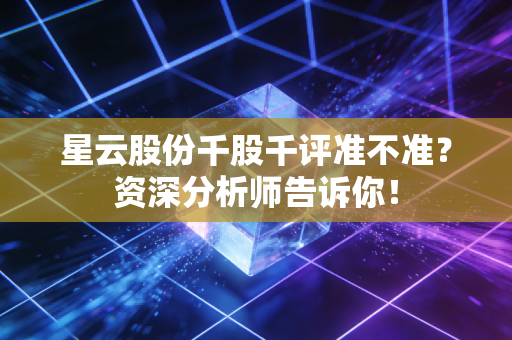 星云股份千股千评准不准？资深分析师告诉你！