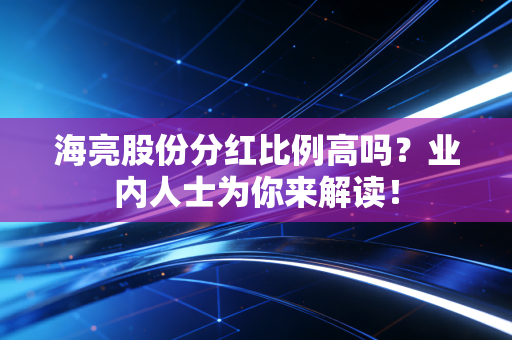 海亮股份分红比例高吗？业内人士为你来解读！