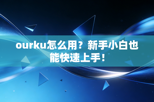 ourku怎么用？新手小白也能快速上手！