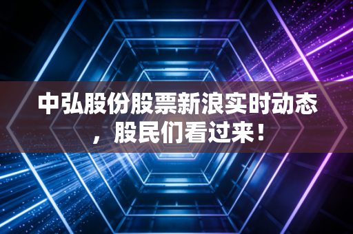 中弘股份股票新浪实时动态，股民们看过来！