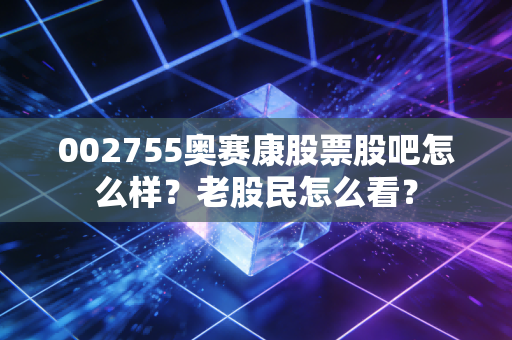 002755奥赛康股票股吧怎么样?老股民怎么看?