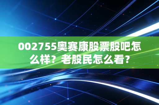 002755奥赛康股票股吧怎么样?老股民怎么看?