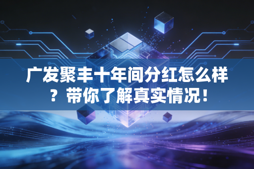 广发聚丰十年间分红怎么样?带你了解真实情况!