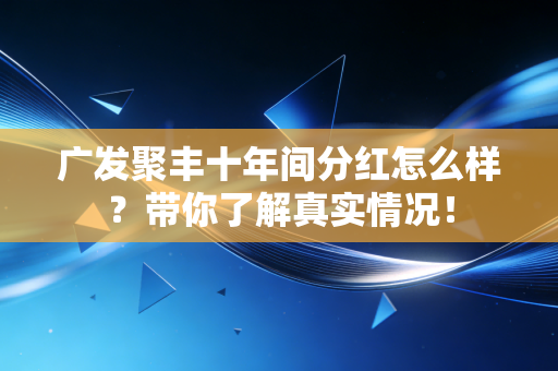 广发聚丰十年间分红怎么样？带你了解真实情况！